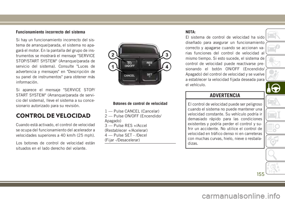 JEEP WRANGLER 2018  Manual de Empleo y Cuidado (in Spanish) Funcionamiento incorrecto del sistema
Si hay un funcionamiento incorrecto del sis-
tema de arranque/parada, el sistema no apa-
gará el motor. En la pantalla del grupo de ins-
trumentos se mostrará e