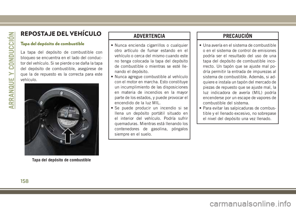 JEEP WRANGLER 2018  Manual de Empleo y Cuidado (in Spanish) REPOSTAJE DEL VEHÍCULO
Tapa del depósito de combustible
La tapa del depósito de combustible con
bloqueo se encuentra en el lado del conduc-
tor del vehículo. Si se pierde o se daña la tapa
del de