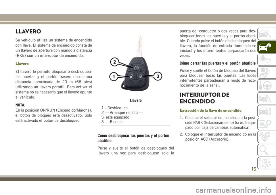 JEEP WRANGLER 2020 Manual de Empleo y Cuidado (in Spanish) LLAVERO
Su vehículo utiliza un sistema de encendido
con llave. El sistema de encendido consta de
un llavero de apertura con mando a distancia
(RKE) con un interruptor de encendido.
Llavero
El llavero JEEP WRANGLER 2020 Manual de Empleo y Cuidado (in Spanish) LLAVERO
Su vehículo utiliza un sistema de encendido
con llave. El sistema de encendido consta de
un llavero de apertura con mando a distancia
(RKE) con un interruptor de encendido.
Llavero
El llavero