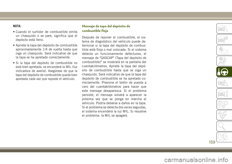 JEEP WRANGLER 2018 Manual de Empleo y Cuidado (in Spanish) NOTA:
• Cuando el surtidor de combustible emita
un chasquido o se pare, significa que el
depósito está lleno.
• Apriete la tapa del depósito de combustible
aproximadamente 1/4 de vuelta hasta q JEEP WRANGLER 2018 Manual de Empleo y Cuidado (in Spanish) NOTA:
• Cuando el surtidor de combustible emita
un chasquido o se pare, significa que el
depósito está lleno.
• Apriete la tapa del depósito de combustible
aproximadamente 1/4 de vuelta hasta q