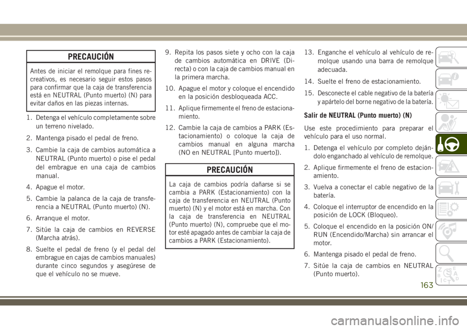JEEP WRANGLER 2018 Manual de Empleo y Cuidado (in Spanish) PRECAUCIÓN
Antes de iniciar el remolque para fines re-
creativos, es necesario seguir estos pasos
para confirmar que la caja de transferencia
está en NEUTRAL (Punto muerto) (N) para
evitar daños en JEEP WRANGLER 2018 Manual de Empleo y Cuidado (in Spanish) PRECAUCIÓN
Antes de iniciar el remolque para fines re-
creativos, es necesario seguir estos pasos
para confirmar que la caja de transferencia
está en NEUTRAL (Punto muerto) (N) para
evitar daños en