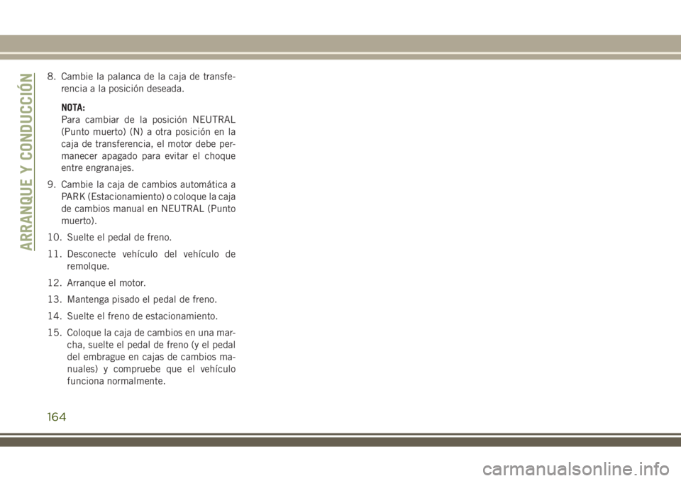 JEEP WRANGLER 2018 Manual de Empleo y Cuidado (in Spanish) 8. Cambie la palanca de la caja de transfe-
rencia a la posición deseada.
NOTA:
Para cambiar de la posición NEUTRAL
(Punto muerto) (N) a otra posición en la
caja de transferencia, el motor debe per JEEP WRANGLER 2018 Manual de Empleo y Cuidado (in Spanish) 8. Cambie la palanca de la caja de transfe-
rencia a la posición deseada.
NOTA:
Para cambiar de la posición NEUTRAL
(Punto muerto) (N) a otra posición en la
caja de transferencia, el motor debe per