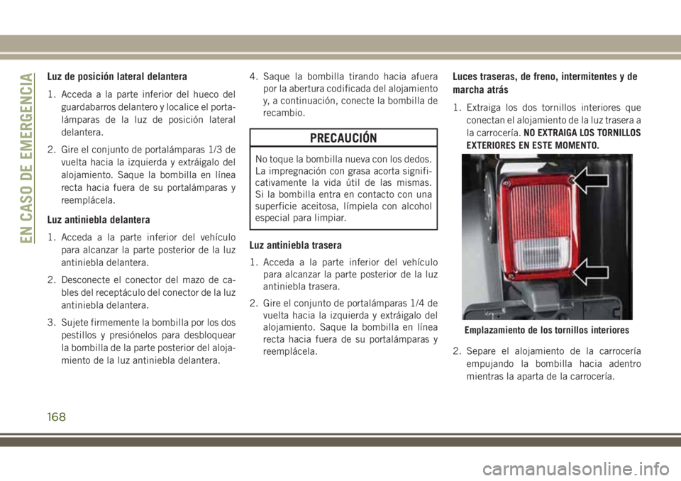 JEEP WRANGLER 2018 Manual de Empleo y Cuidado (in Spanish) Luz de posición lateral delantera
1. Acceda a la parte inferior del hueco del
guardabarros delantero y localice el porta-
lámparas de la luz de posición lateral
delantera.
2. Gire el conjunto de po JEEP WRANGLER 2018 Manual de Empleo y Cuidado (in Spanish) Luz de posición lateral delantera
1. Acceda a la parte inferior del hueco del
guardabarros delantero y localice el porta-
lámparas de la luz de posición lateral
delantera.
2. Gire el conjunto de po