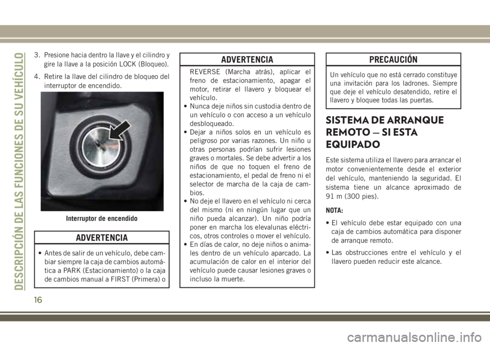 JEEP WRANGLER 2020  Manual de Empleo y Cuidado (in Spanish) 3.Presione hacia dentro la llave y el cilindro y
gire la llave a la posición LOCK (Bloqueo).
4. Retire la llave del cilindro de bloqueo del
interruptor de encendido.
ADVERTENCIA
• Antes de salir de