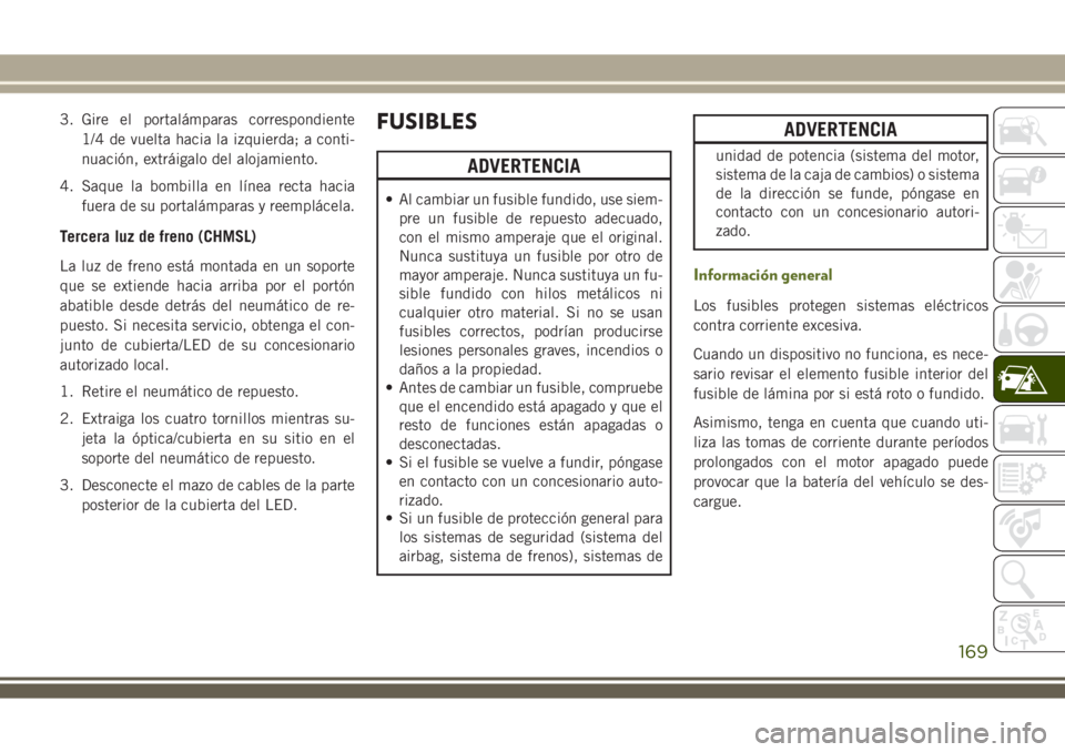 JEEP WRANGLER 2018  Manual de Empleo y Cuidado (in Spanish) 3. Gire el portalámparas correspondiente
1/4 de vuelta hacia la izquierda; a conti-
nuación, extráigalo del alojamiento.
4. Saque la bombilla en línea recta hacia
fuera de su portalámparas y reem