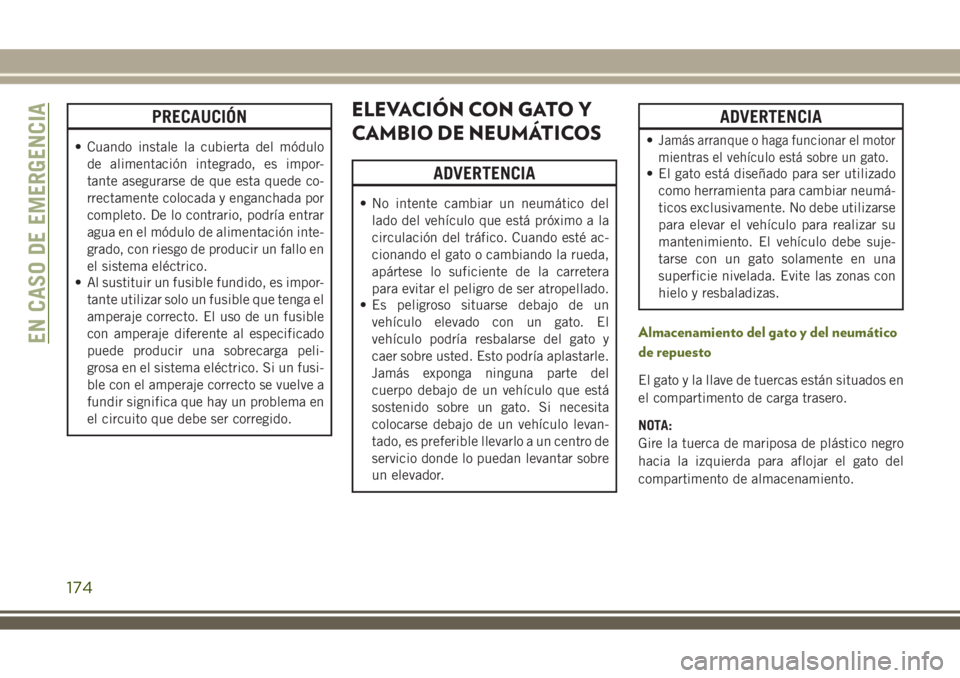 JEEP WRANGLER 2018  Manual de Empleo y Cuidado (in Spanish) PRECAUCIÓN
• Cuando instale la cubierta del módulo
de alimentación integrado, es impor-
tante asegurarse de que esta quede co-
rrectamente colocada y enganchada por
completo. De lo contrario, pod