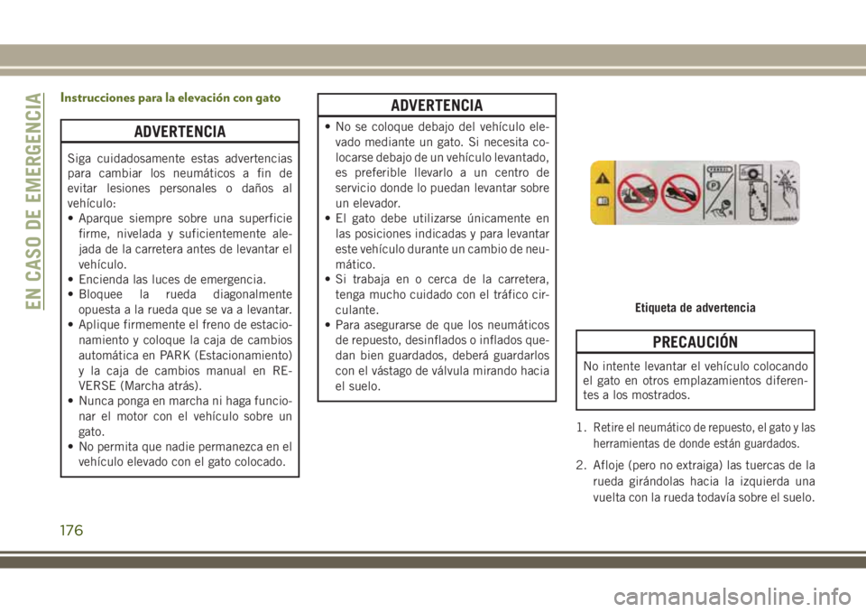 JEEP WRANGLER 2018  Manual de Empleo y Cuidado (in Spanish) Instrucciones para la elevación con gato
ADVERTENCIA
Siga cuidadosamente estas advertencias
para cambiar los neumáticos a fin de
evitar lesiones personales o daños al
vehículo:
• Aparque siempre