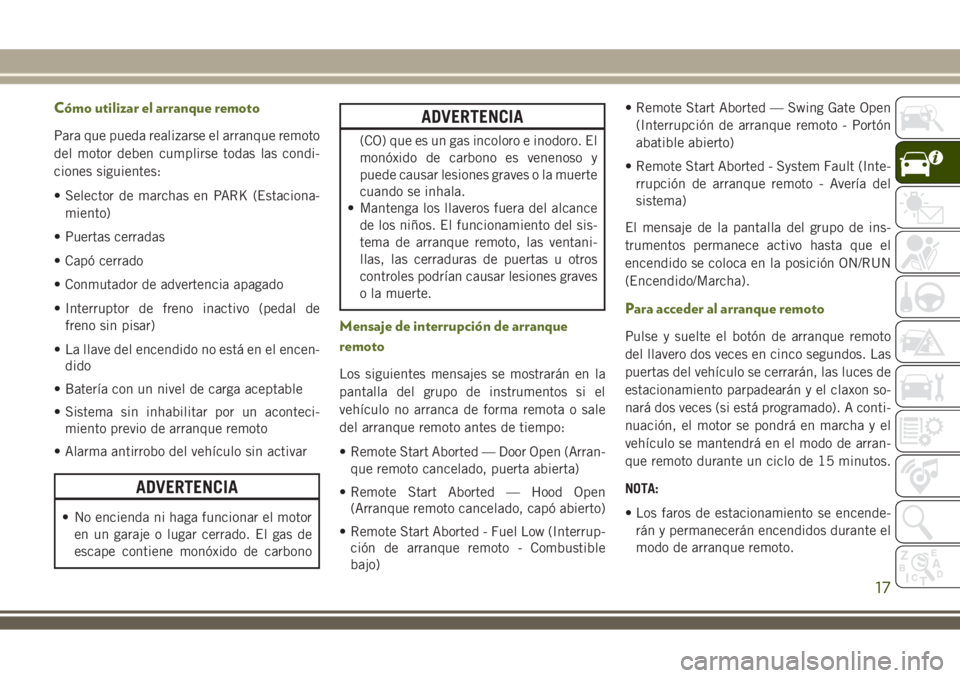 JEEP WRANGLER 2020 Manual de Empleo y Cuidado (in Spanish) Cómo utilizar el arranque remoto
Para que pueda realizarse el arranque remoto
del motor deben cumplirse todas las condi-
ciones siguientes:
• Selector de marchas en PARK (Estaciona-
miento)
• Pue JEEP WRANGLER 2020 Manual de Empleo y Cuidado (in Spanish) Cómo utilizar el arranque remoto
Para que pueda realizarse el arranque remoto
del motor deben cumplirse todas las condi-
ciones siguientes:
• Selector de marchas en PARK (Estaciona-
miento)
• Pue