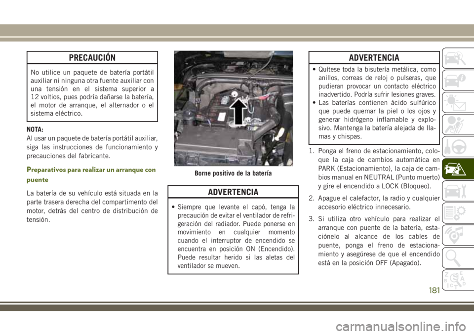 JEEP WRANGLER 2018 Manual de Empleo y Cuidado (in Spanish) PRECAUCIÓN
No utilice un paquete de batería portátil
auxiliar ni ninguna otra fuente auxiliar con
una tensión en el sistema superior a
12 voltios, pues podría dañarse la batería,
el motor de ar JEEP WRANGLER 2018 Manual de Empleo y Cuidado (in Spanish) PRECAUCIÓN
No utilice un paquete de batería portátil
auxiliar ni ninguna otra fuente auxiliar con
una tensión en el sistema superior a
12 voltios, pues podría dañarse la batería,
el motor de ar