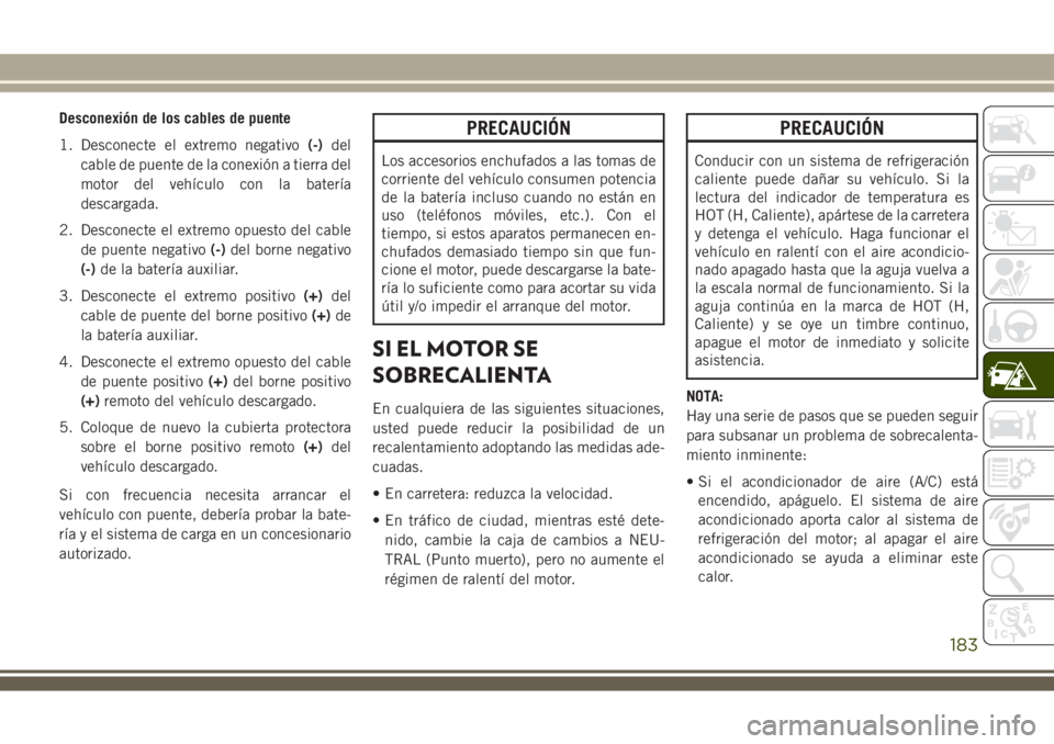 JEEP WRANGLER 2018 Manual de Empleo y Cuidado (in Spanish) Desconexión de los cables de puente
1. Desconecte el extremo negativo(-)del
cable de puente de la conexión a tierra del
motor del vehículo con la batería
descargada.
2. Desconecte el extremo opues JEEP WRANGLER 2018 Manual de Empleo y Cuidado (in Spanish) Desconexión de los cables de puente
1. Desconecte el extremo negativo(-)del
cable de puente de la conexión a tierra del
motor del vehículo con la batería
descargada.
2. Desconecte el extremo opues