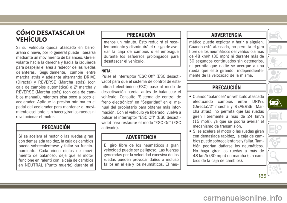 JEEP WRANGLER 2018 Manual de Empleo y Cuidado (in Spanish) CÓMO DESATASCAR UN
VEHÍCULO
Si su vehículo queda atascado en barro,
arena o nieve, por lo general puede liberarse
mediante un movimiento de balanceo. Gire el
volante hacia la derecha y hacia la izq JEEP WRANGLER 2018 Manual de Empleo y Cuidado (in Spanish) CÓMO DESATASCAR UN
VEHÍCULO
Si su vehículo queda atascado en barro,
arena o nieve, por lo general puede liberarse
mediante un movimiento de balanceo. Gire el
volante hacia la derecha y hacia la izq