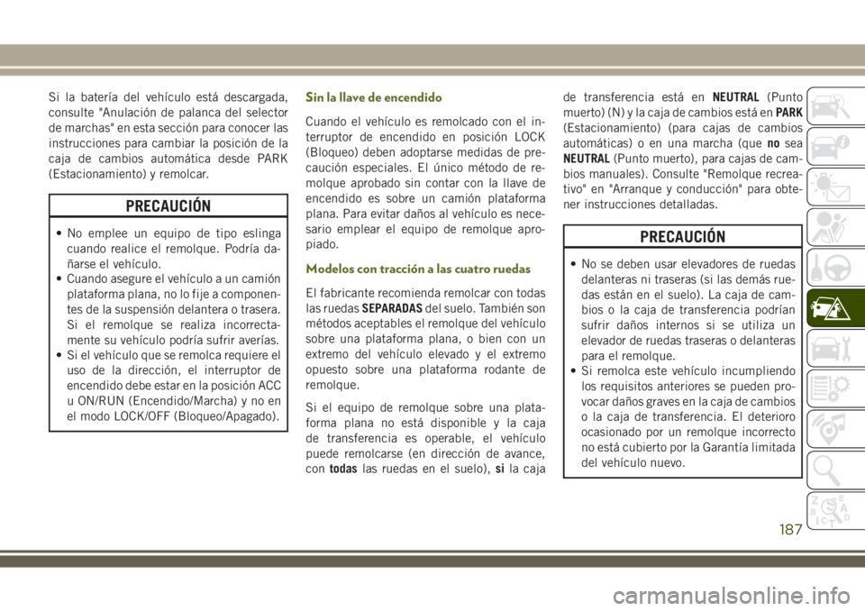 JEEP WRANGLER 2018 Manual de Empleo y Cuidado (in Spanish) Si la batería del vehículo está descargada,
consulte "Anulación de palanca del selector
de marchas" en esta sección para conocer las
instrucciones para cambiar la posición de la
caja de JEEP WRANGLER 2018 Manual de Empleo y Cuidado (in Spanish) Si la batería del vehículo está descargada,
consulte "Anulación de palanca del selector
de marchas" en esta sección para conocer las
instrucciones para cambiar la posición de la
caja de