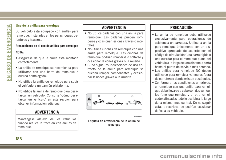 JEEP WRANGLER 2018 Manual de Empleo y Cuidado (in Spanish) Uso de la anilla para remolque
Su vehículo está equipado con anillas para
remolque, instaladas en los parachoques de-
lanteros y traseros.
Precauciones en el uso de anillas para remolque
NOTA:
• A JEEP WRANGLER 2018 Manual de Empleo y Cuidado (in Spanish) Uso de la anilla para remolque
Su vehículo está equipado con anillas para
remolque, instaladas en los parachoques de-
lanteros y traseros.
Precauciones en el uso de anillas para remolque
NOTA:
• A