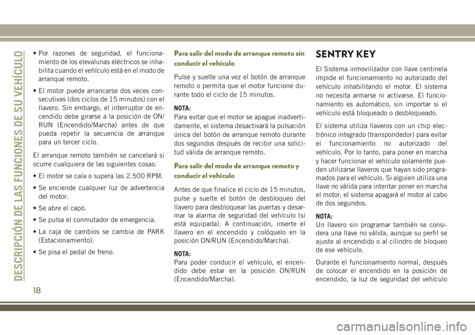 JEEP WRANGLER 2020  Manual de Empleo y Cuidado (in Spanish) • Por razones de seguridad, el funciona-
miento de los elevalunas eléctricos se inha-
bilita cuando el vehículo está en el modo de
arranque remoto.
• El motor puede arrancarse dos veces con-
se