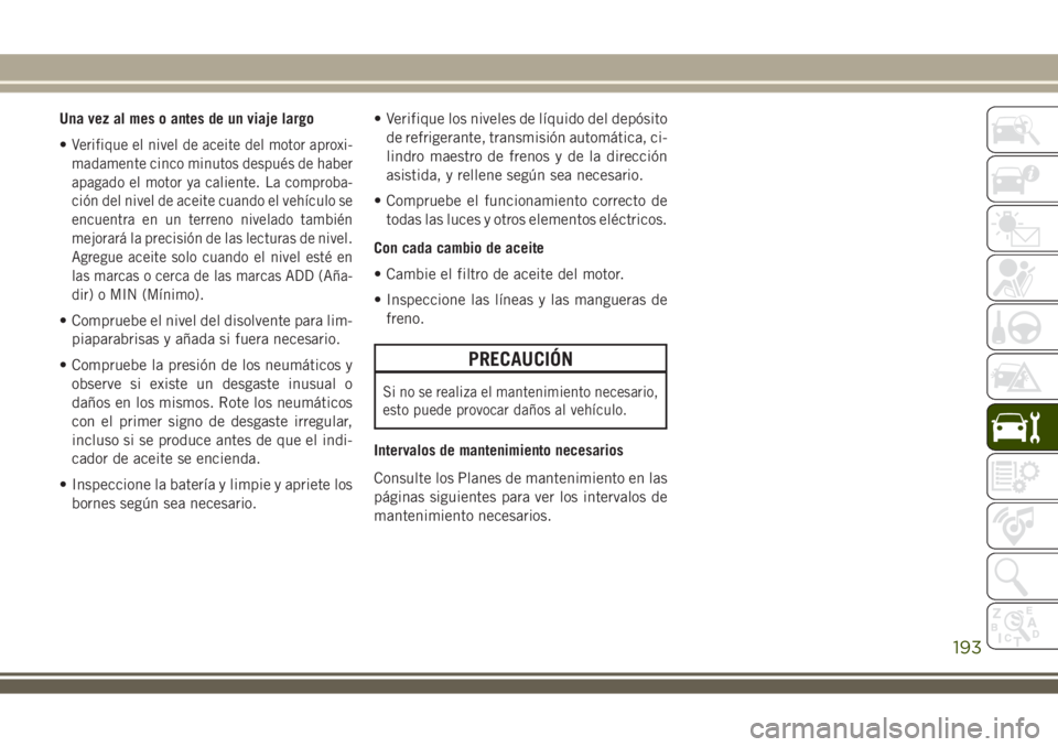 JEEP WRANGLER 2018 Manual de Empleo y Cuidado (in Spanish) Una vez al mes o antes de un viaje largo
•
Verifique el nivel de aceite del motor aproxi-
madamente cinco minutos después de haber
apagado el motor ya caliente. La comproba-
ción del nivel de acei JEEP WRANGLER 2018 Manual de Empleo y Cuidado (in Spanish) Una vez al mes o antes de un viaje largo
•
Verifique el nivel de aceite del motor aproxi-
madamente cinco minutos después de haber
apagado el motor ya caliente. La comproba-
ción del nivel de acei