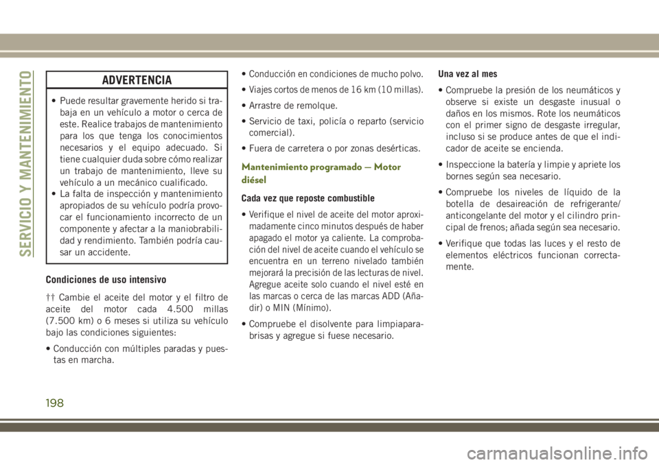 JEEP WRANGLER 2018 Manual de Empleo y Cuidado (in Spanish) ADVERTENCIA
• Puede resultar gravemente herido si tra-
baja en un vehículo a motor o cerca de
este. Realice trabajos de mantenimiento
para los que tenga los conocimientos
necesarios y el equipo ade JEEP WRANGLER 2018 Manual de Empleo y Cuidado (in Spanish) ADVERTENCIA
• Puede resultar gravemente herido si tra-
baja en un vehículo a motor o cerca de
este. Realice trabajos de mantenimiento
para los que tenga los conocimientos
necesarios y el equipo ade