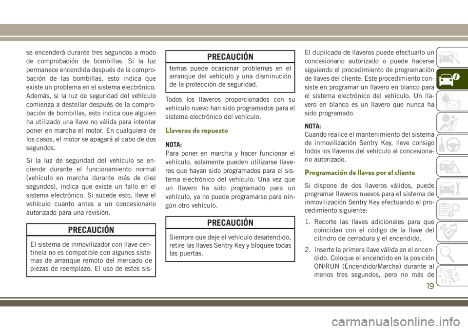 JEEP WRANGLER 2018  Manual de Empleo y Cuidado (in Spanish) se encenderá durante tres segundos a modo
de comprobación de bombillas. Si la luz
permanece encendida después de la compro-
bación de las bombillas, esto indica que
existe un problema en el sistem