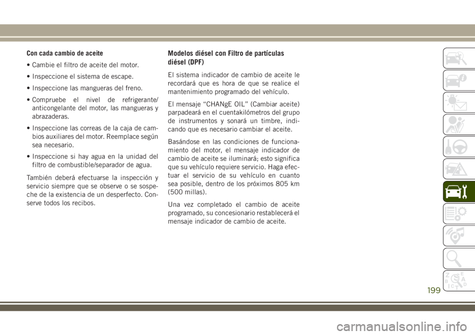 JEEP WRANGLER 2020  Manual de Empleo y Cuidado (in Spanish) Con cada cambio de aceite
• Cambie el filtro de aceite del motor.
• Inspeccione el sistema de escape.
• Inspeccione las mangueras del freno.
• Compruebe el nivel de refrigerante/
anticongelant