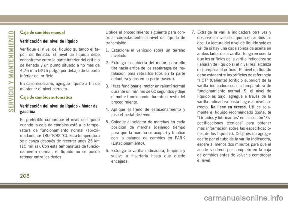 JEEP WRANGLER 2018 Manual de Empleo y Cuidado (in Spanish) Caja de cambios manual
Verificación del nivel de líquido
Verifique el nivel del líquido quitando el ta-
pón de llenado. El nivel de líquido debe
encontrarse entre la parte inferior del orificio
d JEEP WRANGLER 2018 Manual de Empleo y Cuidado (in Spanish) Caja de cambios manual
Verificación del nivel de líquido
Verifique el nivel del líquido quitando el ta-
pón de llenado. El nivel de líquido debe
encontrarse entre la parte inferior del orificio
d