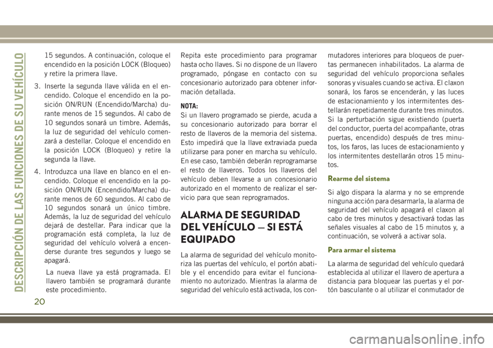 JEEP WRANGLER 2020  Manual de Empleo y Cuidado (in Spanish) 15 segundos. A continuación, coloque el
encendido en la posición LOCK (Bloqueo)
y retire la primera llave.
3. Inserte la segunda llave válida en el en-
cendido. Coloque el encendido en la po-
sici�