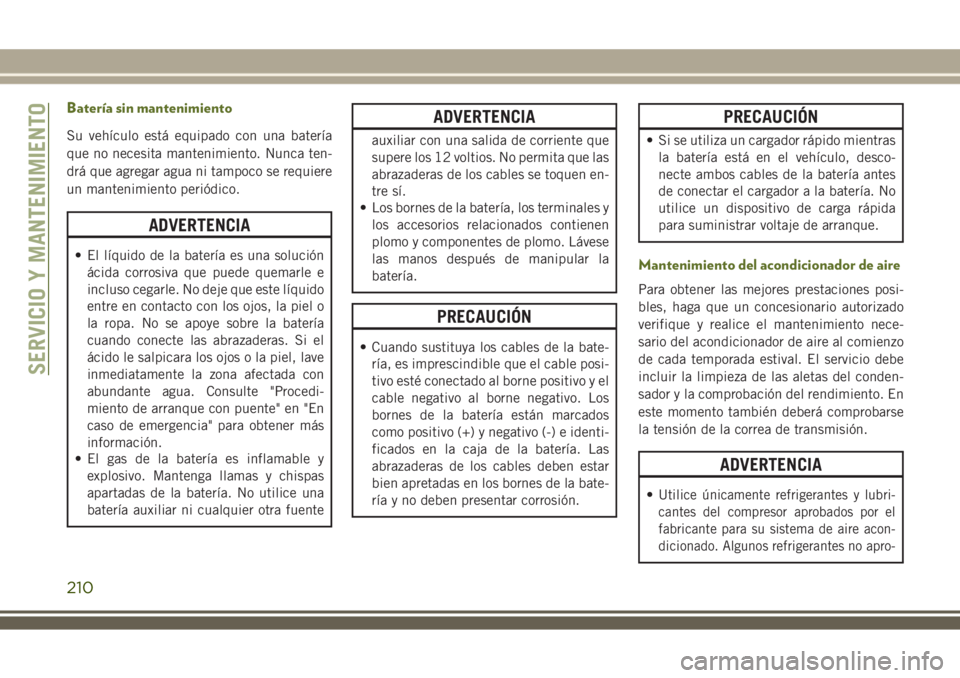 JEEP WRANGLER 2018 Manual de Empleo y Cuidado (in Spanish) Batería sin mantenimiento
Su vehículo está equipado con una batería
que no necesita mantenimiento. Nunca ten-
drá que agregar agua ni tampoco se requiere
un mantenimiento periódico.
ADVERTENCIA
JEEP WRANGLER 2018 Manual de Empleo y Cuidado (in Spanish) Batería sin mantenimiento
Su vehículo está equipado con una batería
que no necesita mantenimiento. Nunca ten-
drá que agregar agua ni tampoco se requiere
un mantenimiento periódico.
ADVERTENCIA