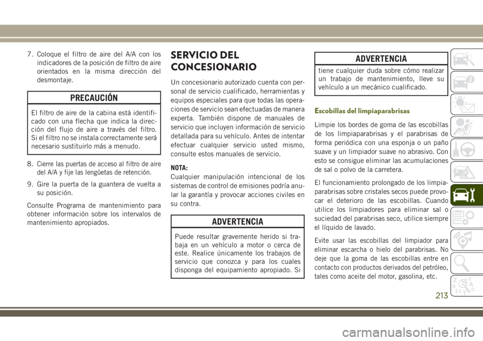 JEEP WRANGLER 2018 Manual de Empleo y Cuidado (in Spanish) 7. Coloque el filtro de aire del A/A con los
indicadores de la posición de filtro de aire
orientados en la misma dirección del
desmontaje.
PRECAUCIÓN
El filtro de aire de la cabina está identifi-
JEEP WRANGLER 2018 Manual de Empleo y Cuidado (in Spanish) 7. Coloque el filtro de aire del A/A con los
indicadores de la posición de filtro de aire
orientados en la misma dirección del
desmontaje.
PRECAUCIÓN
El filtro de aire de la cabina está identifi-