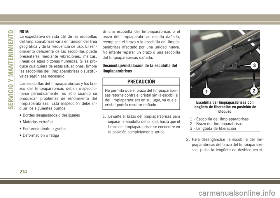 JEEP WRANGLER 2018 Manual de Empleo y Cuidado (in Spanish) NOTA:
La expectativa de vida útil de las escobillas
del limpiaparabrisas varía en función del área
geográfica y de la frecuencia de uso. El ren-
dimiento deficiente de las escobillas puede
presen JEEP WRANGLER 2018 Manual de Empleo y Cuidado (in Spanish) NOTA:
La expectativa de vida útil de las escobillas
del limpiaparabrisas varía en función del área
geográfica y de la frecuencia de uso. El ren-
dimiento deficiente de las escobillas puede
presen