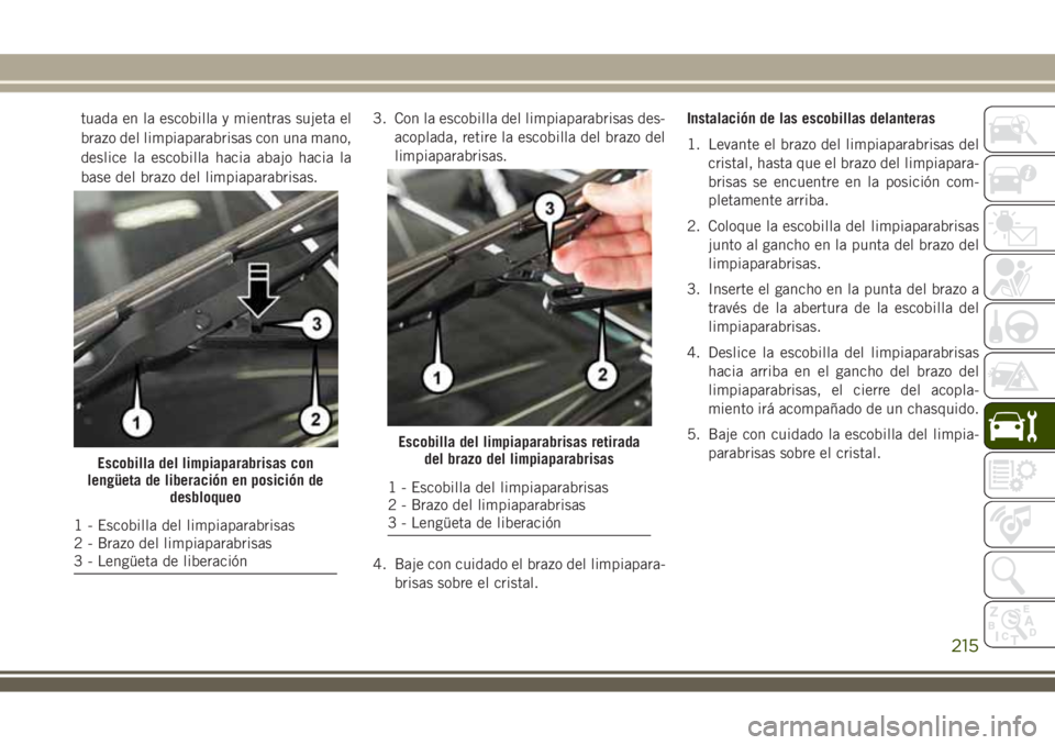 JEEP WRANGLER 2018 Manual de Empleo y Cuidado (in Spanish) tuada en la escobilla y mientras sujeta el
brazo del limpiaparabrisas con una mano,
deslice la escobilla hacia abajo hacia la
base del brazo del limpiaparabrisas.3. Con la escobilla del limpiaparabris JEEP WRANGLER 2018 Manual de Empleo y Cuidado (in Spanish) tuada en la escobilla y mientras sujeta el
brazo del limpiaparabrisas con una mano,
deslice la escobilla hacia abajo hacia la
base del brazo del limpiaparabrisas.3. Con la escobilla del limpiaparabris