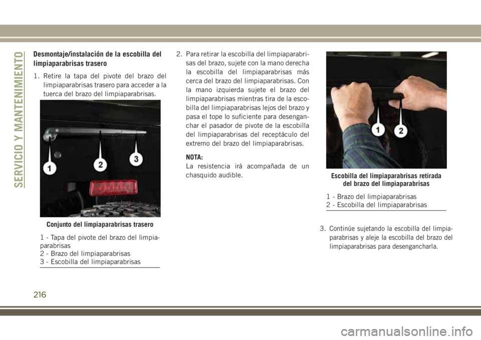 JEEP WRANGLER 2018 Manual de Empleo y Cuidado (in Spanish) Desmontaje/instalación de la escobilla del
limpiaparabrisas trasero
1. Retire la tapa del pivote del brazo del
limpiaparabrisas trasero para acceder a la
tuerca del brazo del limpiaparabrisas.2. Para JEEP WRANGLER 2018 Manual de Empleo y Cuidado (in Spanish) Desmontaje/instalación de la escobilla del
limpiaparabrisas trasero
1. Retire la tapa del pivote del brazo del
limpiaparabrisas trasero para acceder a la
tuerca del brazo del limpiaparabrisas.2. Para