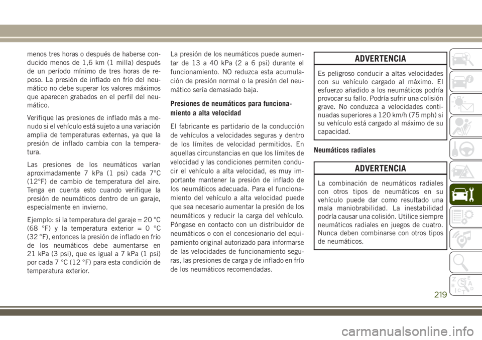 JEEP WRANGLER 2018  Manual de Empleo y Cuidado (in Spanish) menos tres horas o después de haberse con-
ducido menos de 1,6 km (1 milla) después
de un período mínimo de tres horas de re-
poso. La presión de inflado en frío del neu-
mático no debe superar