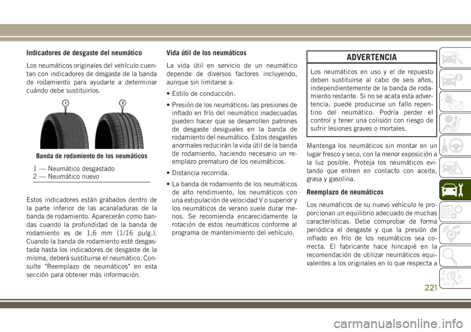 JEEP WRANGLER 2018  Manual de Empleo y Cuidado (in Spanish) Indicadores de desgaste del neumático
Los neumáticos originales del vehículo cuen-
tan con indicadores de desgaste de la banda
de rodamiento para ayudarle a determinar
cuándo debe sustituirlos.
Es