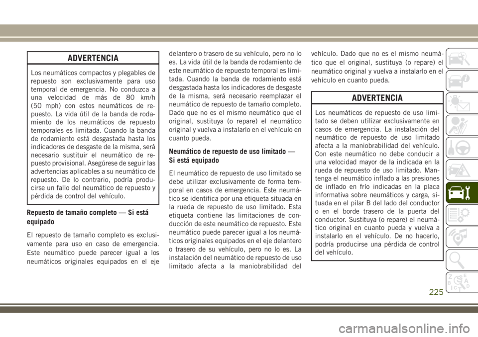 JEEP WRANGLER 2018  Manual de Empleo y Cuidado (in Spanish) ADVERTENCIA
Los neumáticos compactos y plegables de
repuesto son exclusivamente para uso
temporal de emergencia. No conduzca a
una velocidad de más de 80 km/h
(50 mph) con estos neumáticos de re-
p