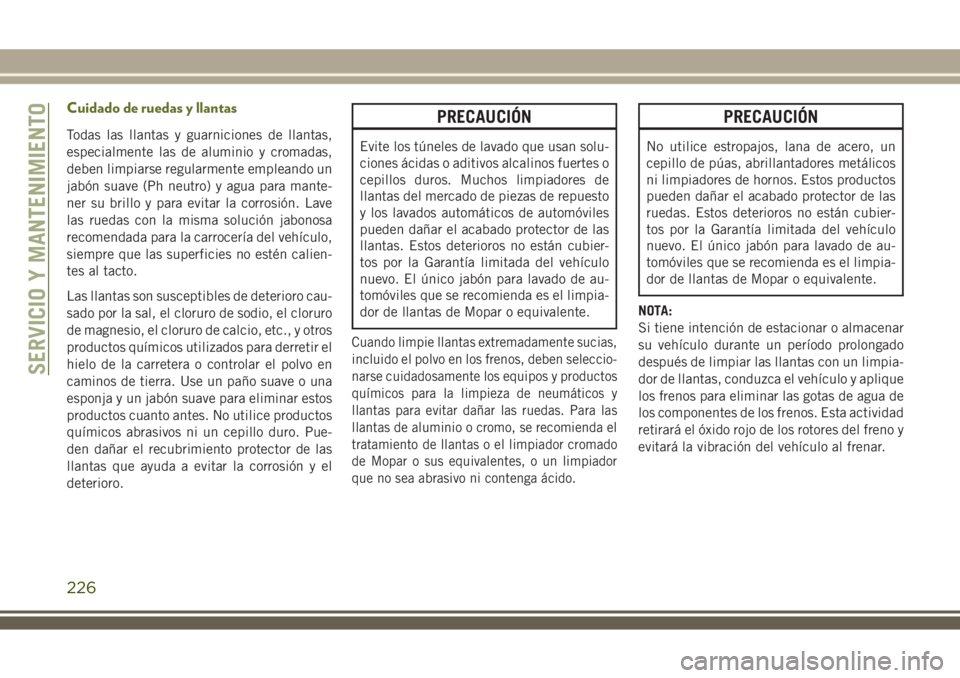 JEEP WRANGLER 2018  Manual de Empleo y Cuidado (in Spanish) Cuidado de ruedas y llantas
Todas las llantas y guarniciones de llantas,
especialmente las de aluminio y cromadas,
deben limpiarse regularmente empleando un
jabón suave (Ph neutro) y agua para mante-