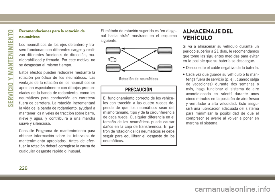 JEEP WRANGLER 2018  Manual de Empleo y Cuidado (in Spanish) Recomendaciones para la rotación de
neumáticos
Los neumáticos de los ejes delantero y tra-
sero funcionan con diferentes cargas y reali-
zan diferentes funciones de dirección, ma-
niobrabilidad y 
