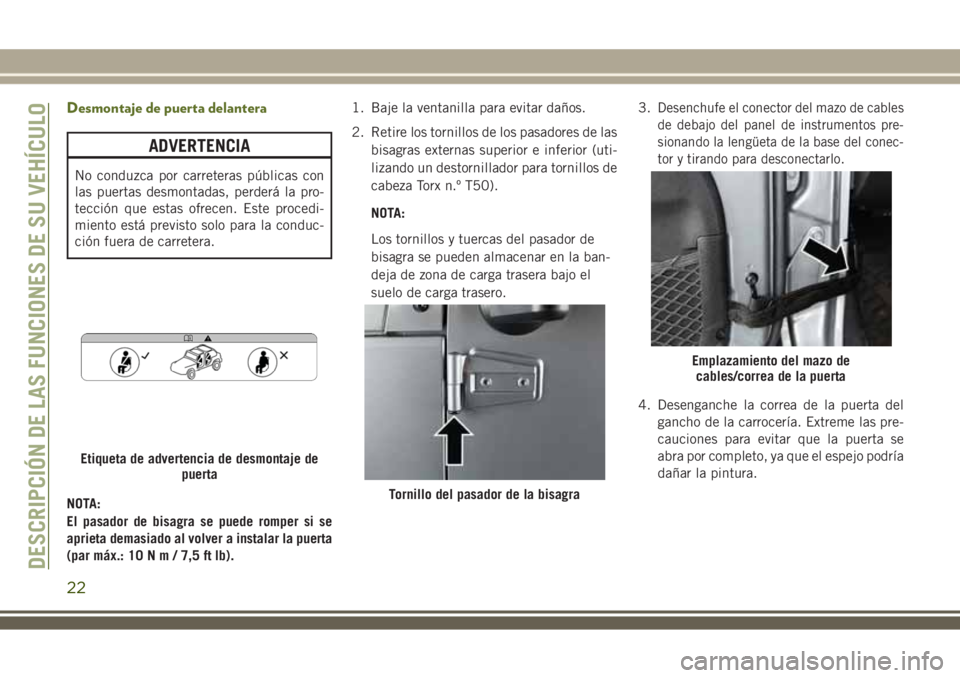 JEEP WRANGLER 2020  Manual de Empleo y Cuidado (in Spanish) Desmontaje de puerta delantera
ADVERTENCIA
No conduzca por carreteras públicas con
las puertas desmontadas, perderá la pro-
tección que estas ofrecen. Este procedi-
miento está previsto solo para 