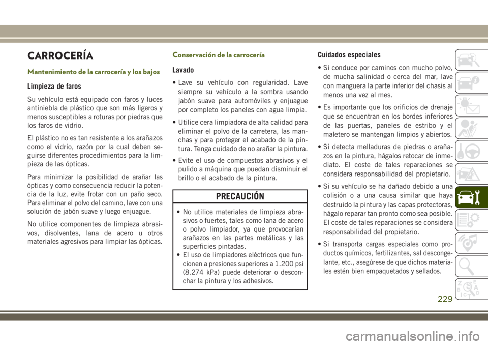 JEEP WRANGLER 2018  Manual de Empleo y Cuidado (in Spanish) CARROCERÍA
Mantenimiento de la carrocería y los bajos
Limpieza de faros
Su vehículo está equipado con faros y luces
antiniebla de plástico que son más ligeros y
menos susceptibles a roturas por 