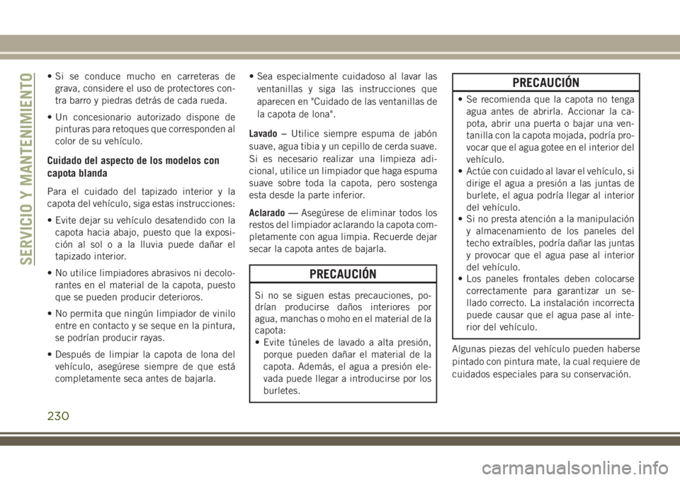 JEEP WRANGLER 2018  Manual de Empleo y Cuidado (in Spanish) • Si se conduce mucho en carreteras de
grava, considere el uso de protectores con-
tra barro y piedras detrás de cada rueda.
• Un concesionario autorizado dispone de
pinturas para retoques que co