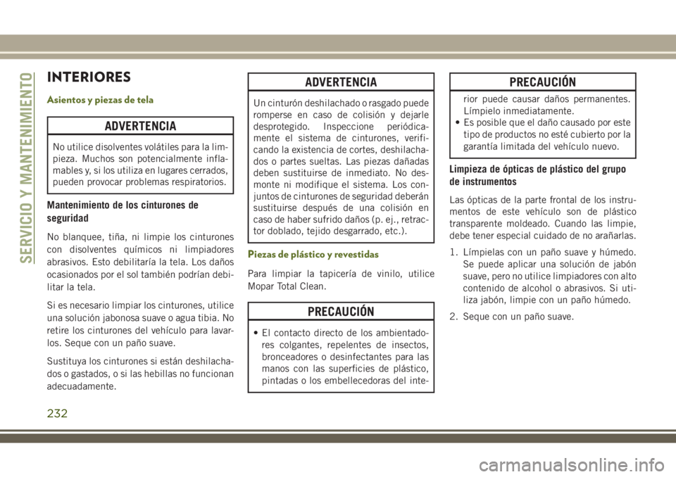 JEEP WRANGLER 2018  Manual de Empleo y Cuidado (in Spanish) INTERIORES
Asientos y piezas de tela
ADVERTENCIA
No utilice disolventes volátiles para la lim-
pieza. Muchos son potencialmente infla-
mables y, si los utiliza en lugares cerrados,
pueden provocar pr