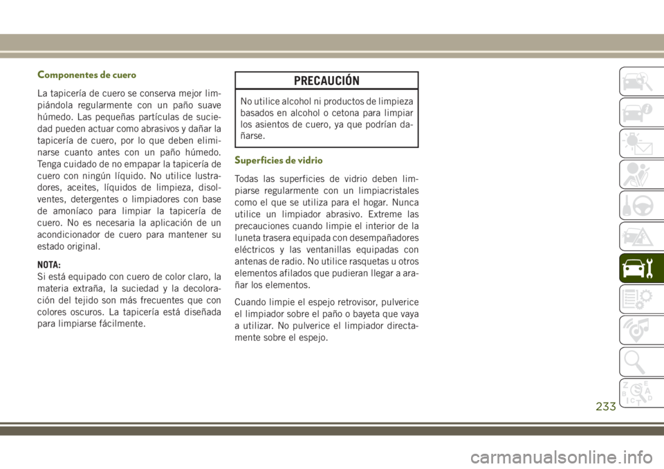 JEEP WRANGLER 2020  Manual de Empleo y Cuidado (in Spanish) Componentes de cuero
La tapicería de cuero se conserva mejor lim-
piándola regularmente con un paño suave
húmedo. Las pequeñas partículas de sucie-
dad pueden actuar como abrasivos y dañar la
t