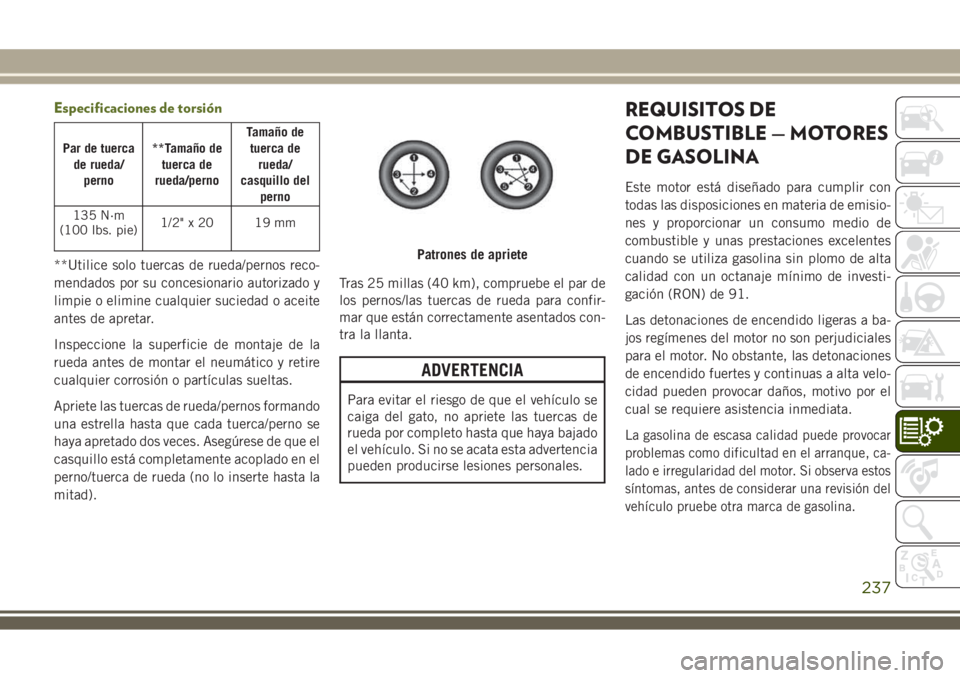 JEEP WRANGLER 2019  Manual de Empleo y Cuidado (in Spanish) Especificaciones de torsión
Par de tuerca
de rueda/
perno**Tamaño de
tuerca de
rueda/pernoTamaño de
tuerca de
rueda/
casquillo del
perno
135 N·m
(100 lbs. pie)1/2"x20 19mm
**Utilice solo tuerc