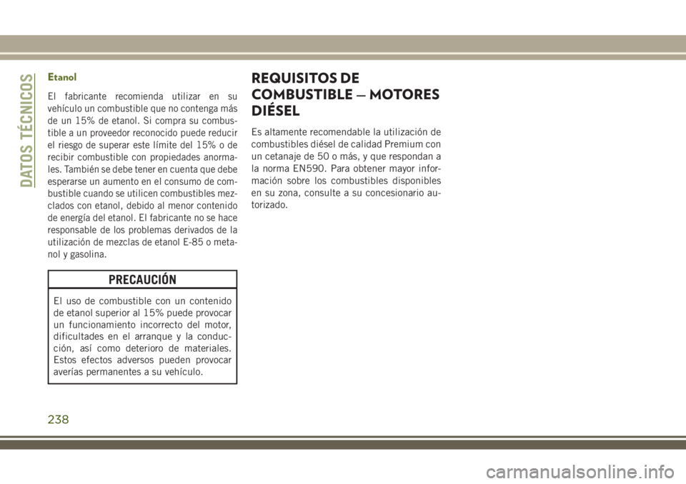 JEEP WRANGLER 2018  Manual de Empleo y Cuidado (in Spanish) Etanol
El fabricante recomienda utilizar en su
vehículo un combustible que no contenga más
de un 15% de etanol. Si compra su combus-
tible a un proveedor reconocido puede reducir
el riesgo de supera