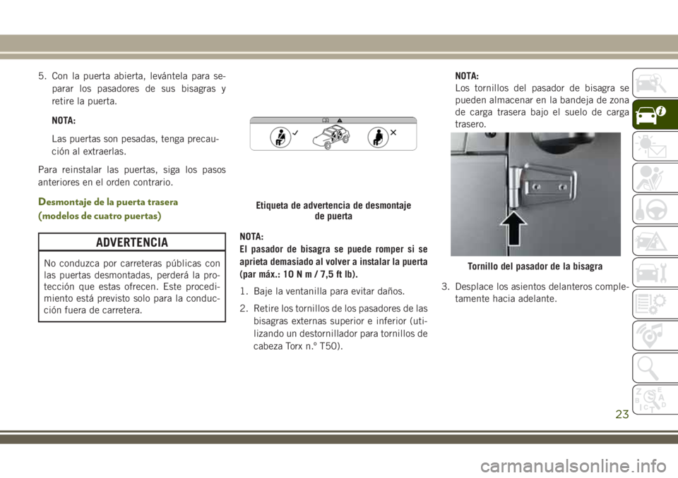 JEEP WRANGLER 2020 Manual de Empleo y Cuidado (in Spanish) 5. Con la puerta abierta, levántela para se-
parar los pasadores de sus bisagras y
retire la puerta.
NOTA:
Las puertas son pesadas, tenga precau-
ción al extraerlas.
Para reinstalar las puertas, sig JEEP WRANGLER 2020 Manual de Empleo y Cuidado (in Spanish) 5. Con la puerta abierta, levántela para se-
parar los pasadores de sus bisagras y
retire la puerta.
NOTA:
Las puertas son pesadas, tenga precau-
ción al extraerlas.
Para reinstalar las puertas, sig