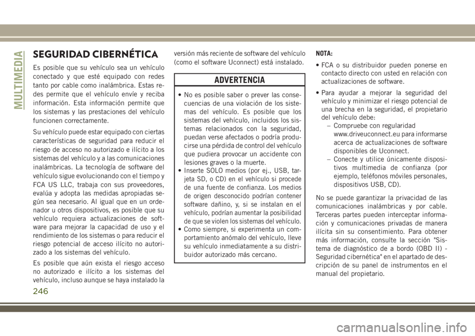 JEEP WRANGLER 2020  Manual de Empleo y Cuidado (in Spanish) SEGURIDAD CIBERNÉTICA
Es posible que su vehículo sea un vehículo
conectado y que esté equipado con redes
tanto por cable como inalámbrica. Estas re-
des permite que el vehículo envíe y reciba
i