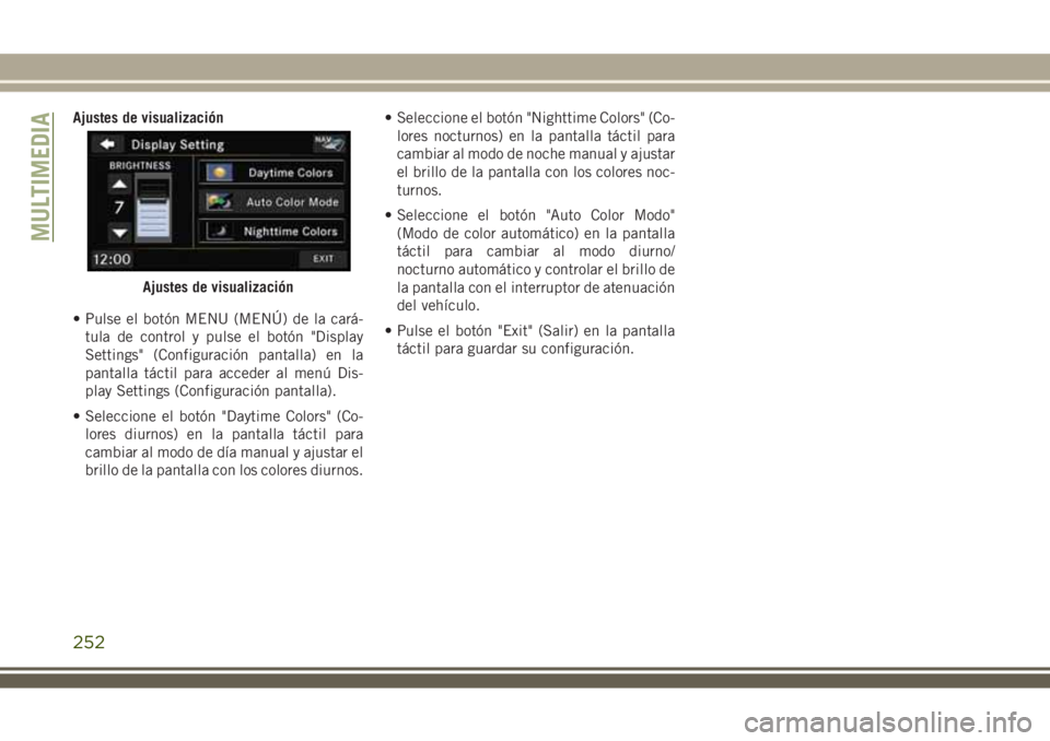 JEEP WRANGLER 2018 Manual de Empleo y Cuidado (in Spanish) Ajustes de visualización
• Pulse el botón MENU (MENÚ) de la cará-
tula de control y pulse el botón "Display
Settings" (Configuración pantalla) en la
pantalla táctil para acceder al me JEEP WRANGLER 2018 Manual de Empleo y Cuidado (in Spanish) Ajustes de visualización
• Pulse el botón MENU (MENÚ) de la cará-
tula de control y pulse el botón "Display
Settings" (Configuración pantalla) en la
pantalla táctil para acceder al me