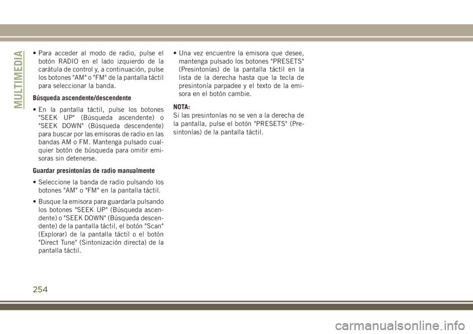 JEEP WRANGLER 2020  Manual de Empleo y Cuidado (in Spanish) • Para acceder al modo de radio, pulse el
botón RADIO en el lado izquierdo de la
carátula de control y, a continuación, pulse
los botones "AM" o "FM" de la pantalla táctil
para s