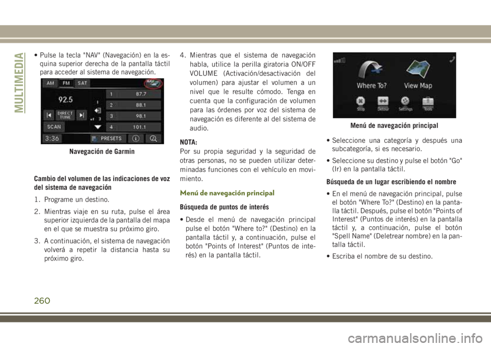 JEEP WRANGLER 2020  Manual de Empleo y Cuidado (in Spanish) •Pulse la tecla "NAV" (Navegación) en la es-
quina superior derecha de la pantalla táctil
para acceder al sistema de navegación.
Cambio del volumen de las indicaciones de voz
del sistema 