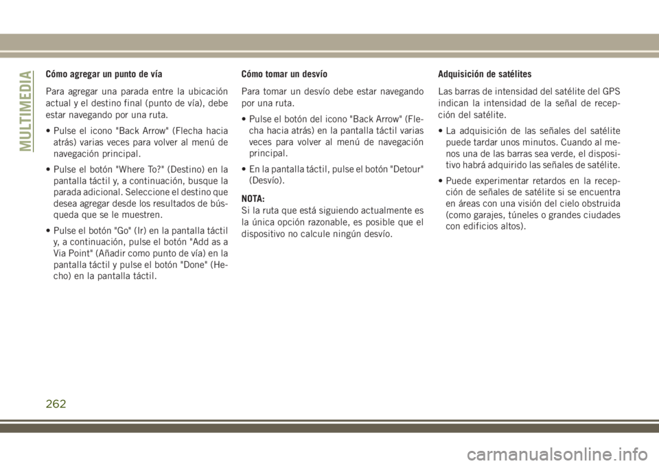 JEEP WRANGLER 2018 Manual de Empleo y Cuidado (in Spanish) Cómo agregar un punto de vía
Para agregar una parada entre la ubicación
actual y el destino final (punto de vía), debe
estar navegando por una ruta.
• Pulse el icono "Back Arrow" (Flecha JEEP WRANGLER 2018 Manual de Empleo y Cuidado (in Spanish) Cómo agregar un punto de vía
Para agregar una parada entre la ubicación
actual y el destino final (punto de vía), debe
estar navegando por una ruta.
• Pulse el icono "Back Arrow" (Flecha