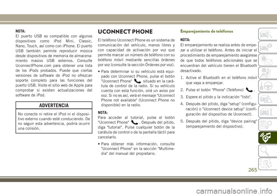 JEEP WRANGLER 2018 Manual de Empleo y Cuidado (in Spanish) NOTA:
El puerto USB es compatible con algunos
dispositivos como iPod Mini, Classic,
Nano, Touch, así como con iPhone. El puerto
USB también permite reproducir música
desde dispositivos de memoria d JEEP WRANGLER 2018 Manual de Empleo y Cuidado (in Spanish) NOTA:
El puerto USB es compatible con algunos
dispositivos como iPod Mini, Classic,
Nano, Touch, así como con iPhone. El puerto
USB también permite reproducir música
desde dispositivos de memoria d