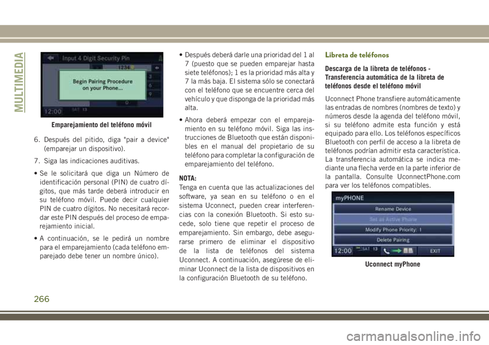JEEP WRANGLER 2018 Manual de Empleo y Cuidado (in Spanish) 6. Después del pitido, diga "pair a device"
(emparejar un dispositivo).
7. Siga las indicaciones auditivas.
• Se le solicitará que diga un Número de
identificación personal (PIN) de cuat JEEP WRANGLER 2018 Manual de Empleo y Cuidado (in Spanish) 6. Después del pitido, diga "pair a device"
(emparejar un dispositivo).
7. Siga las indicaciones auditivas.
• Se le solicitará que diga un Número de
identificación personal (PIN) de cuat