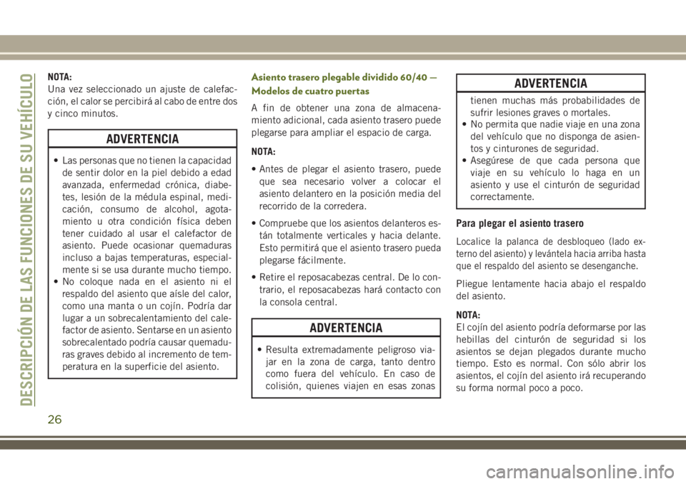 JEEP WRANGLER 2020  Manual de Empleo y Cuidado (in Spanish) NOTA:
Una vez seleccionado un ajuste de calefac-
ción, el calor se percibirá al cabo de entre dos
y cinco minutos.
ADVERTENCIA
• Las personas que no tienen la capacidad
de sentir dolor en la piel 